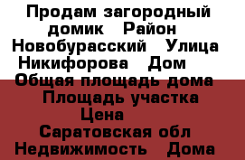 Продам загородный домик › Район ­ Новобурасский › Улица ­ Никифорова › Дом ­ 45 › Общая площадь дома ­ 56 › Площадь участка ­ 30 › Цена ­ 400 - Саратовская обл. Недвижимость » Дома, коттеджи, дачи продажа   